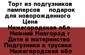 Торт из подгузников (памперсов) , подарок для новорожденного. › Цена ­ 1 000 - Нижегородская обл., Нижний Новгород г. Дети и материнство » Подгузники и трусики   . Нижегородская обл.